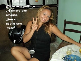 Circo sem palhaço Namoro sem  amasso Sou eu  assim sem você 