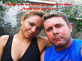 Aonde quer que eu vá Levo você no olhar Aonde quer que eu vá 