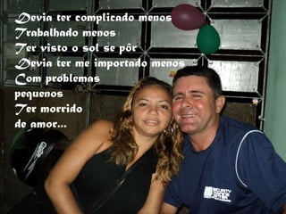 Devia ter complicado menos Trabalhado menos Ter visto o sol se pôr Devia ter me importado menos Com problemas  pequenos Ter morrido  de amor... 