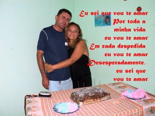 Eu sei que vou te amar
           Por toda a
           minha vida
        eu vou te amar
   Em cada despedida
        eu vou te amar
  Desesperadamente,
            eu sei que
           vou te amar
 