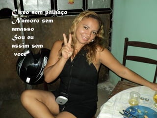 Circo sem palhaço
Namoro sem
amasso
Sou eu
assim sem
 você
 