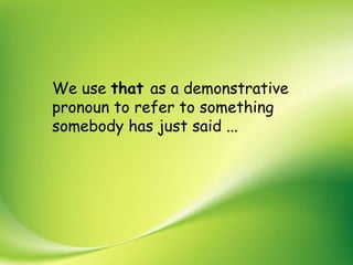 We use that as a demonstrative
pronoun to refer to something
somebody has just said ...
 