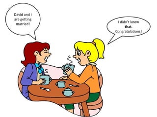 David and I
are getting
married!
I didn’t know
that.
Congratulations!
 