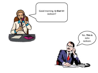 Good morning. Is that Mr
Jackson?
Yes. This is
John
Jackson.
 