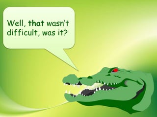 Well, that wasn’t
difficult, was it?
 