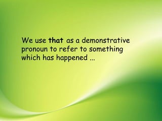 We use that as a demonstrative
pronoun to refer to something
which has happened ...
 