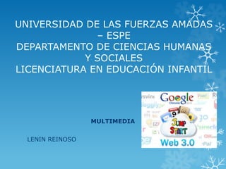 UNIVERSIDAD DE LAS FUERZAS AMADAS
– ESPE
DEPARTAMENTO DE CIENCIAS HUMANAS
Y SOCIALES
LICENCIATURA EN EDUCACIÓN INFANTIL
MULTIMEDIA
LENIN REINOSO
 