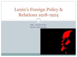 Lenin’s Foreign Policy &
  Relations 1918-1924

       MR. RAKOCHY
       IBDP HISTORY
 