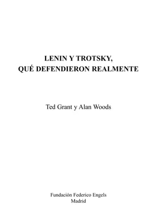 LENIN Y TROTSKY,
QUÉ DEFENDIERON REALMENTE
Ted Grant y Alan Woods
Fundación Federico Engels
Madrid
 
