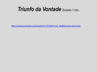 Triunfo da Vontade Excerto 1 min.
http://www.youtube.com/watch?v=D7d6VLmb_Xw&feature=youtu.be

 