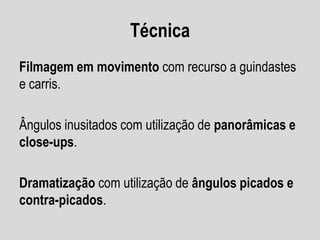 Técnica
Filmagem em movimento com recurso a guindastes
e carris.
Ângulos inusitados com utilização de panorâmicas e
close-ups.
Dramatização com utilização de ângulos picados e
contra-picados.

 