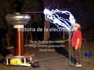 Historia de la electricidad

     Oscar Andrés Hernández
     Jorge Andrés guazaquillo
            David lenis
 