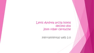 Lenis Andrea arcila hoyos
decimo dos
jhon rober certuche

Herramientas web 2.0

 