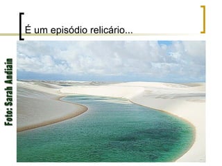 É um episódio relicário... Foto: Sarah Andiain 