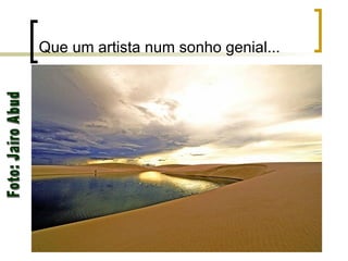 Que um artista num sonho genial... Foto: Jairo Abud 