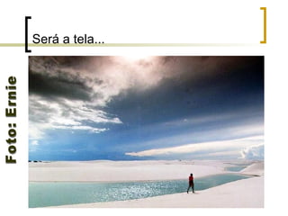 Será a tela... Foto: Ernie 