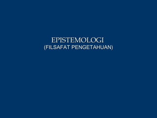 EPISTEMOLOGIEPISTEMOLOGI
(FILSAFAT PENGETAHUAN)(FILSAFAT PENGETAHUAN)
 