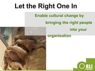 Let the Right One In
Enable cultural change by
bringing the right people
into your
organisation
 