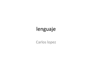 lenguaje
Carlos lopez
 