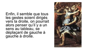 Enfin, il semble que tous
les gestes soient dirigés
vers la droite, on pourrait
alors penser qu’il y a un
sens au tableau, se
déplaçant de gauche à
gauche à droite.
 