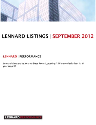 LENNARD LISTINGS | SEPTEMBER 2012



LENNARD | PERFORMANCE

Lennard shatters its Year to Date Record, posting 15% more deals than its 6
year record!
 