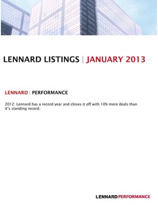 LENNARD LISTINGS | JANUARY 2013



LENNARD | PERFORMANCE

2012: Lennard has a record year and closes it off with 10% more deals than
it’s standing record.
 