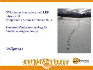 NVL-distans i samarbete med LKF
inbjuder till
Symposium i Kiruna 27 februari 2012
Distansutbildning som verktyg för
tillväxt i nordligaste Sverige
Välkomna !
 