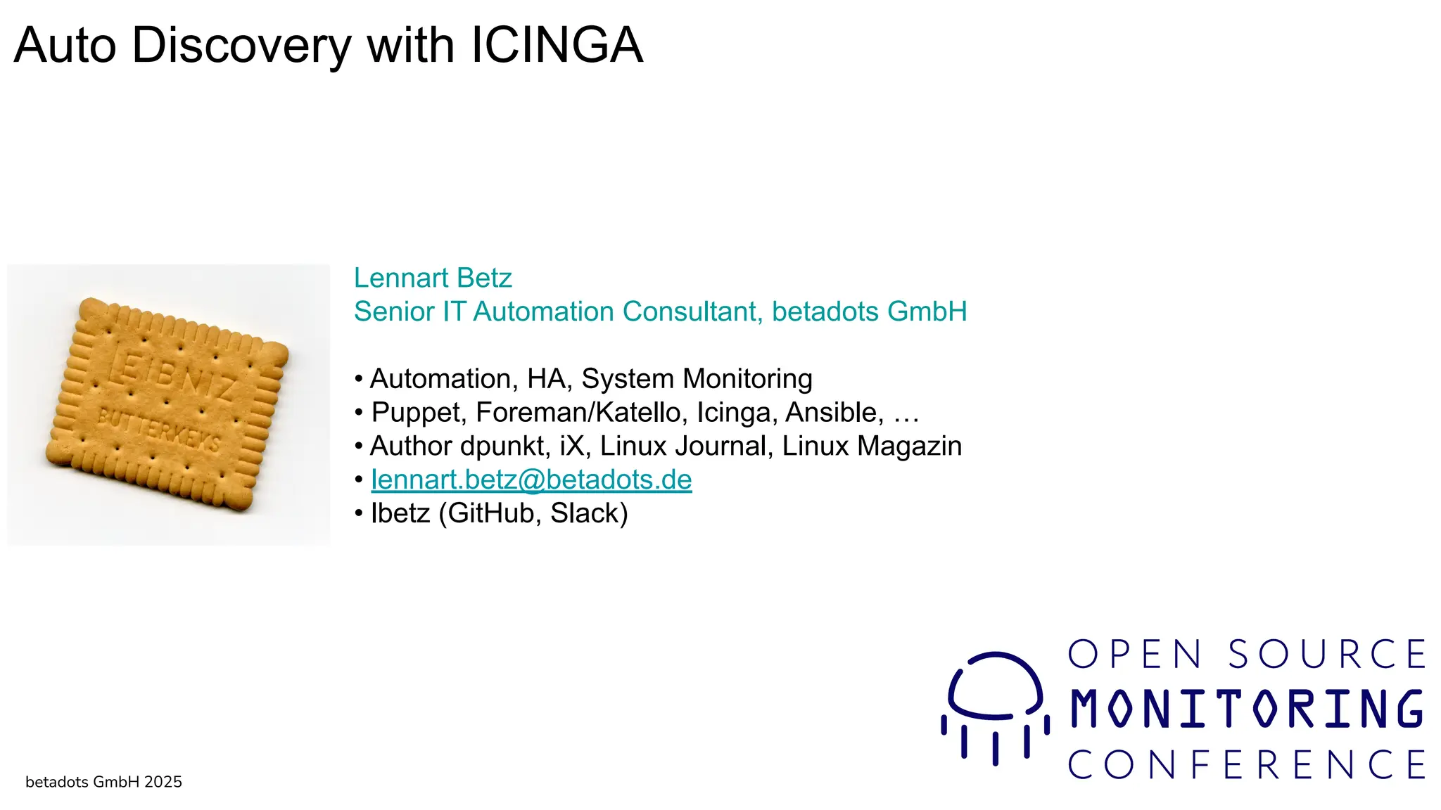 Lennart Betz
Senior IT Automation Consultant, betadots GmbH
• Automation, HA, System Monitoring
• Puppet, Foreman/Katello, Icinga, Ansible, …
• Author dpunkt, iX, Linux Journal, Linux Magazin
• lennart.betz@betadots.de
• lbetz (GitHub, Slack)
betadots GmbH 2025
Auto Discovery with ICINGA
 