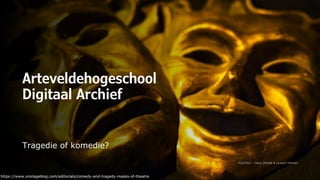 Arteveldehogeschool
Digitaal Archief
Tragedie of komedie?
https://www.onstageblog.com/editorials/comedy-and-tragedy-masks-of-theatre
 
