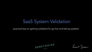 practical tips on getting validated for go-live and taking updates
SaaS System Validation
 