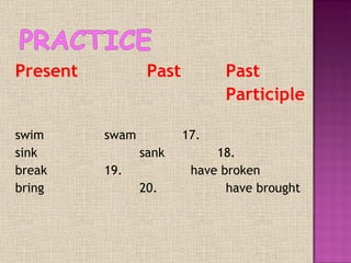 Present     Past   Past  Participle    swim   swam   17.  sink   sank   18.  break   19.    have broken bring     20.    have brought 