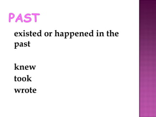 existed or happened in the past knew took wrote 