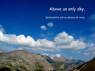 Above us only sky,   Seulement le ciel au-dessus de nous,   