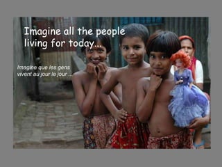Imagine all the people  living for today...   Imagine que les gens  vivent au jour le jour ...   