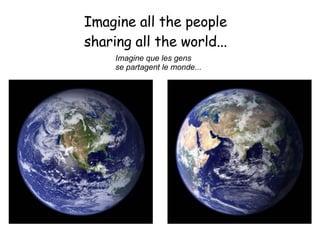 Imagine all the people  sharing all the world... Imagine que les gens  se partagent le monde...   