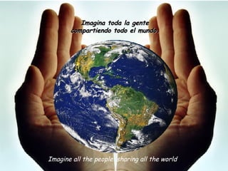 Imagine all the people  sharing all the world Imagina toda la gente  compartiendo todo el mundo.  