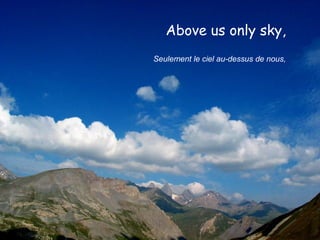 Above us only sky,
Seulement le ciel au-dessus de nous,

 