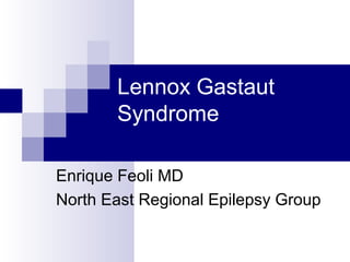 Lennox Gastaut
Syndrome
Enrique Feoli MD
North East Regional Epilepsy Group
 