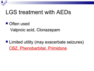 LGS treatment with AEDs
 Often used
Valproic acid, Clonazepam
 Limited utility (may exacerbate seizures)
CBZ, Phenobarbital, Primidone
 