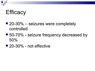 Efficacy
 20-30% – seizures were completely
controlled
 50-70% - seizure frequency decreased by
50%
 20-30% - not effective
 