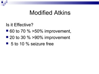 Modified Atkins
Is it Effective?
 60 to 70 % >50% improvement,
 20 to 30 % >90% improvement
 5 to 10 % seizure free
 