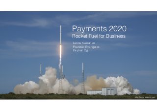 Payments 2020
Rocket Fuel for Business
Lennu Keinänen
Founder, Evangelist
Paytrail Oyj
http://www.spacex.com
 