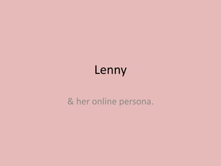 Lenny

& her online persona.
 