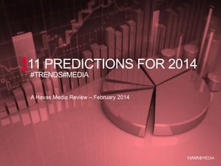 11 PREDICTIONS FOR 2014
#TRENDS#MEDIA
A Havas Media Review – February 2014

 