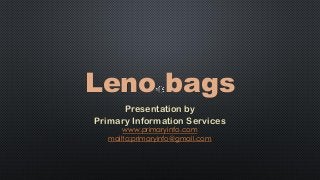 Leno bags
Presentation by
Primary Information Services
www.primaryinfo.com
mailto:primaryinfo@gmail.com
 