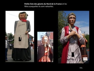 Petite liste des géants du Nord de la France et les 
fêtes auxquelles ils sont rattachés.
Clic.
 