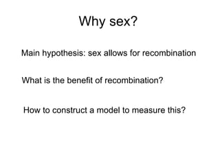 Why sex? What is the benefit of recombination? How to construct a model to measure this? Main hypothesis: sex allows for recombination 