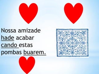 Nossa amizade hade acabar candoestas pombas buarem. 