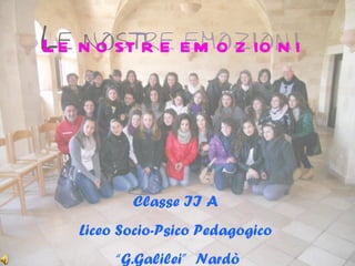 Classe II A  Liceo Socio-Psico Pedagogico  “ G.Galilei”  Nardò Le nostre emozioni 