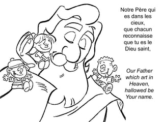 Our Father
which art in
Heaven,
hallowed be
Your name.
Notre Père qui
es dans les
cieux,
que chacun
reconnaisse
que tu es ...